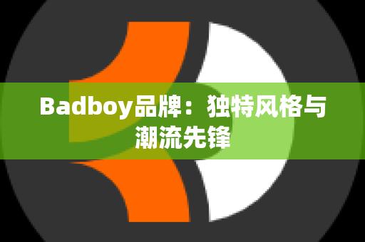 Badboy品牌：独特风格与潮流先锋