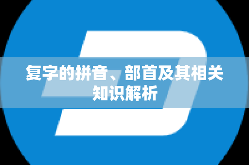 复字的拼音、部首及其相关知识解析