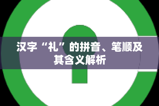 汉字“礼”的拼音、笔顺及其含义解析