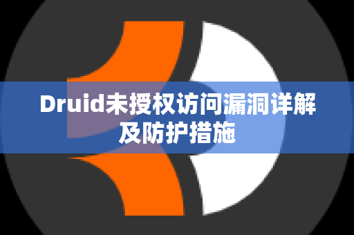 Druid未授权访问漏洞详解及防护措施