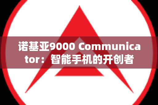 诺基亚9000 Communicator：智能手机的开创者