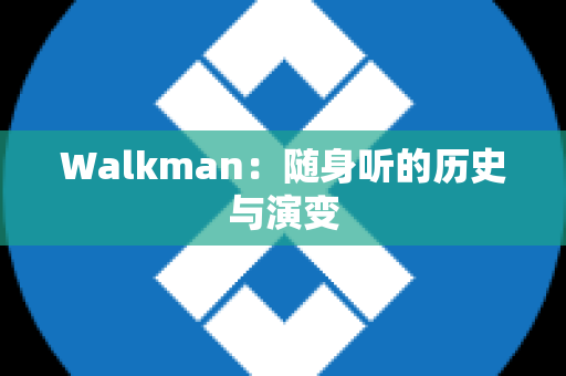 Walkman：随身听的历史与演变