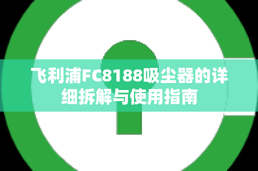 飞利浦FC8188吸尘器的详细拆解与使用指南