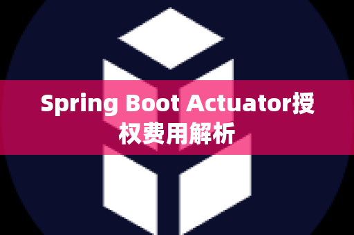 Spring Boot Actuator授权费用解析