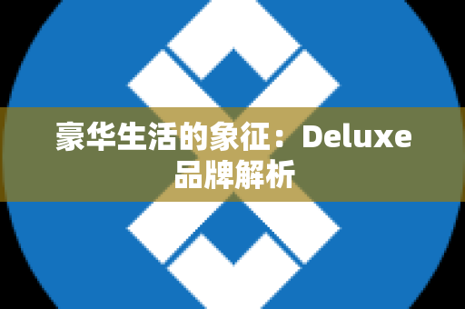 豪华生活的象征：Deluxe品牌解析