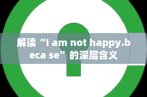 解读“I am not happy.beca se”的深层含义