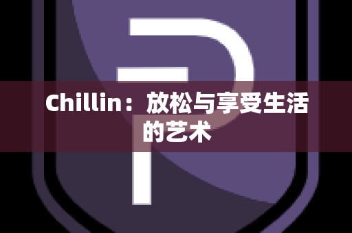 Chillin：放松与享受生活的艺术