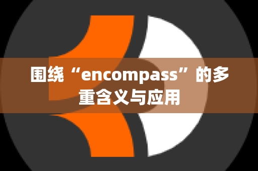 围绕“encompass”的多重含义与应用