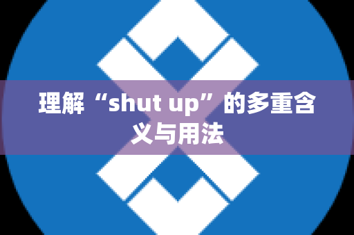 理解“shut up”的多重含义与用法