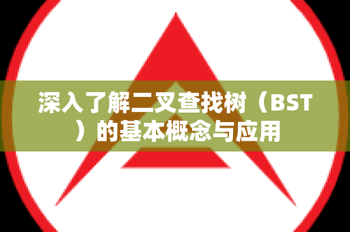 深入了解二叉查找树（BST）的基本概念与应用