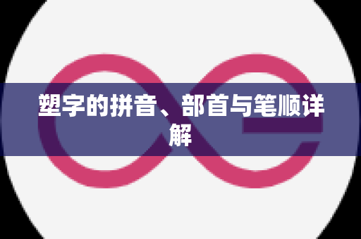 塑字的拼音、部首与笔顺详解