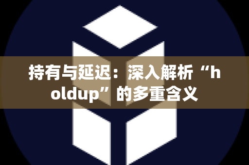 持有与延迟：深入解析“holdup”的多重含义