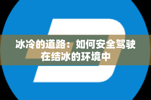 冰冷的道路：如何安全驾驶在结冰的环境中