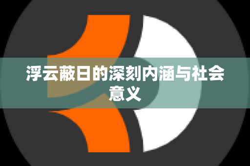 浮云蔽日的深刻内涵与社会意义