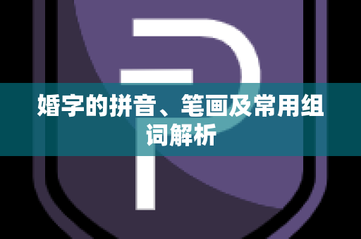 婚字的拼音、笔画及常用组词解析