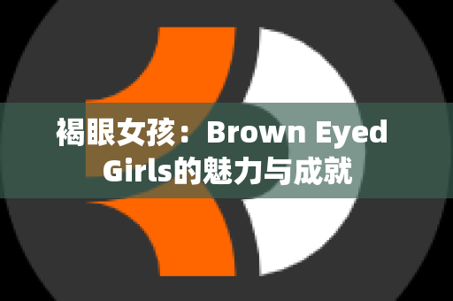 褐眼女孩：Brown Eyed Girls的魅力与成就