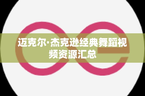 迈克尔·杰克逊经典舞蹈视频资源汇总