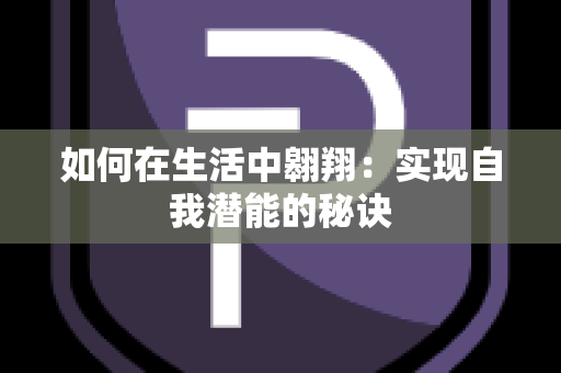 如何在生活中翱翔：实现自我潜能的秘诀