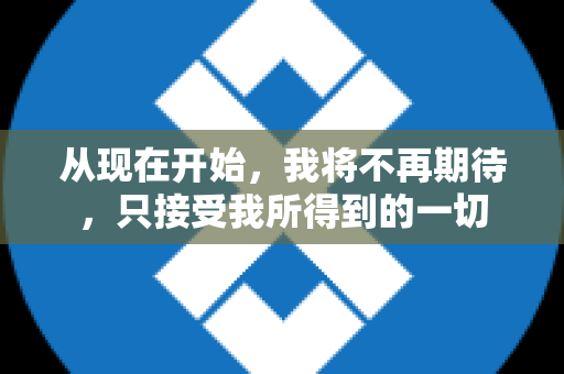 从现在开始，我将不再期待，只接受我所得到的一切