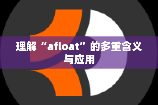 理解“afloat”的多重含义与应用