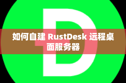 如何自建 RustDesk 远程桌面服务器