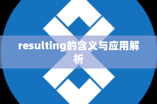 resulting的含义与应用解析