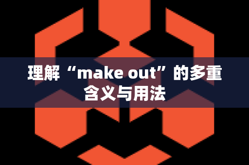 理解“make out”的多重含义与用法