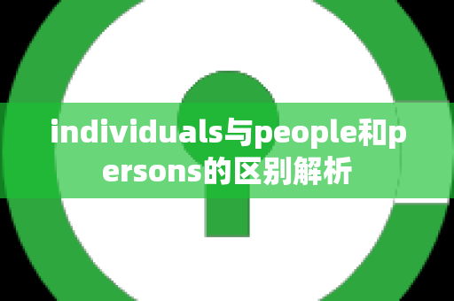 individuals与people和persons的区别解析