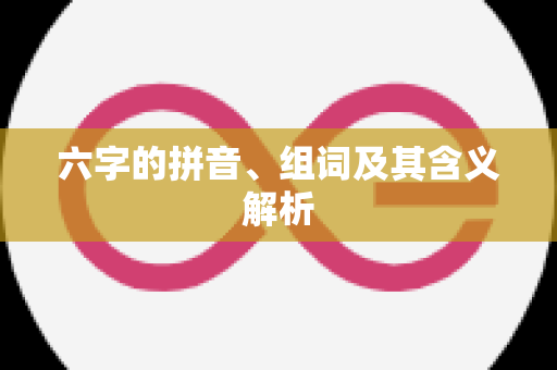 六字的拼音、组词及其含义解析