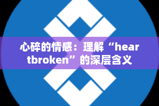 心碎的情感：理解“heartbroken”的深层含义