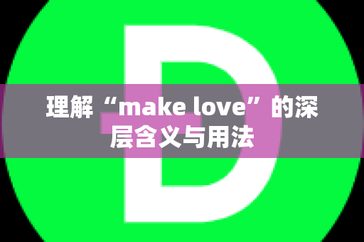 理解“make love”的深层含义与用法