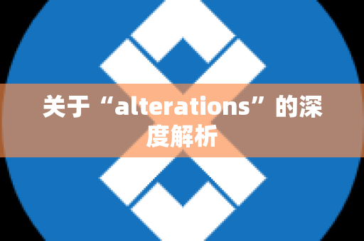 关于“alterations”的深度解析