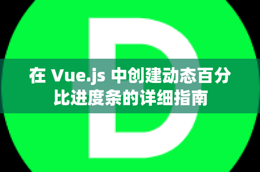 在 Vue.js 中创建动态百分比进度条的详细指南