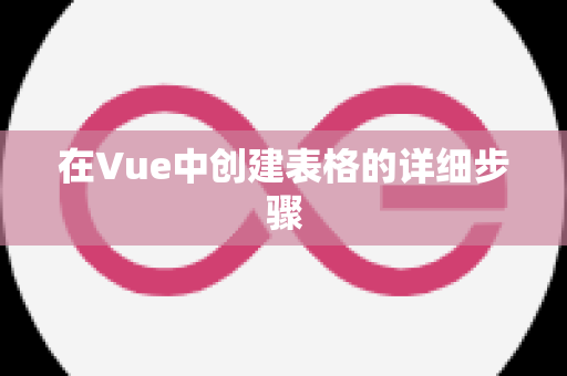 在Vue中创建表格的详细步骤