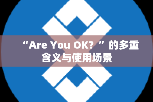 “Are You OK？”的多重含义与使用场景