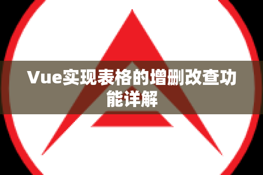 Vue实现表格的增删改查功能详解