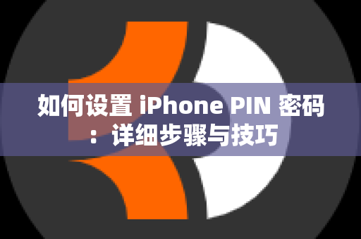 如何设置 iPhone PIN 密码：详细步骤与技巧