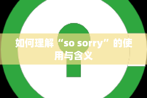 如何理解“so sorry”的使用与含义