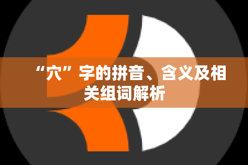 “穴”字的拼音、含义及相关组词解析