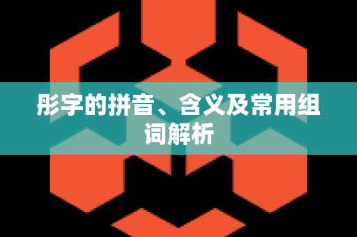 彤字的拼音、含义及常用组词解析