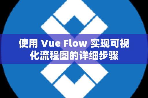 使用 Vue Flow 实现可视化流程图的详细步骤