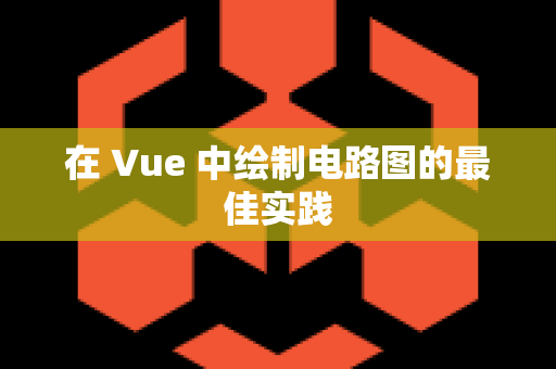 在 Vue 中绘制电路图的最佳实践