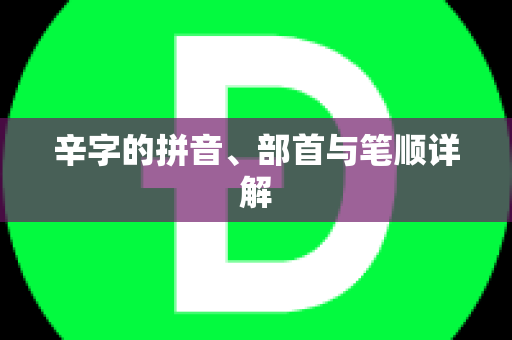 辛字的拼音、部首与笔顺详解