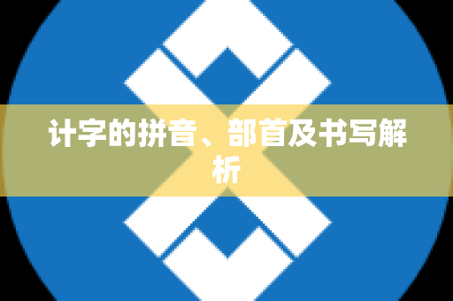 计字的拼音、部首及书写解析