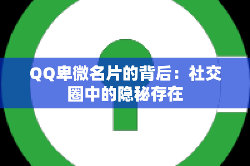 QQ卑微名片的背后：社交圈中的隐秘存在