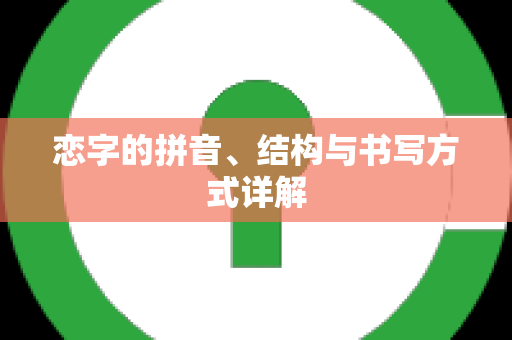 恋字的拼音、结构与书写方式详解