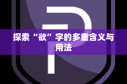 探索“欲”字的多重含义与用法