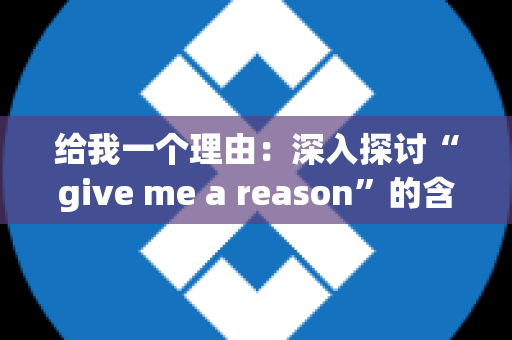 给我一个理由：深入探讨“give me a reason”的含义与用法