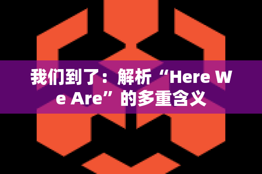 我们到了：解析“Here We Are”的多重含义