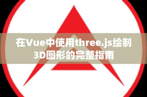 在Vue中使用three.js绘制3D图形的完整指南